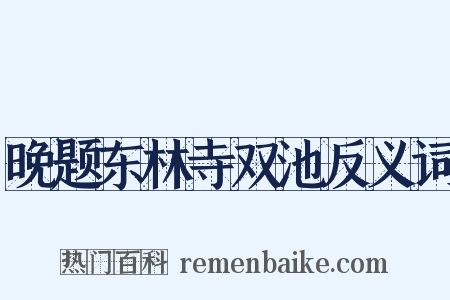 晚题东林寺双池反义词是什么意思的图片